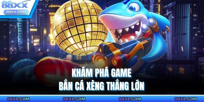 Khám phá game bắn cá xèng thắng lớn